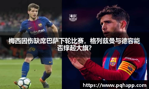 梅西因伤缺席巴萨下轮比赛，格列兹曼与德容能否撑起大旗？