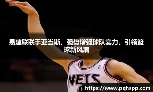 易建联联手亚当斯，强势增强球队实力，引领篮球新风潮