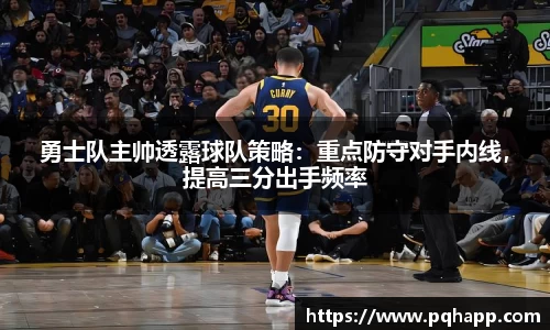 勇士队主帅透露球队策略：重点防守对手内线，提高三分出手频率