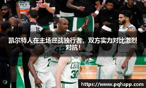 凯尔特人在主场迎战独行者，双方实力对比激烈对抗！