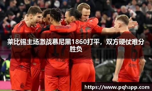 莱比锡主场激战慕尼黑1860打平，双方硬仗难分胜负