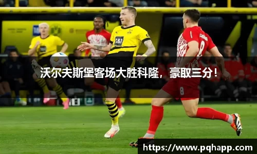 沃尔夫斯堡客场大胜科隆，豪取三分！