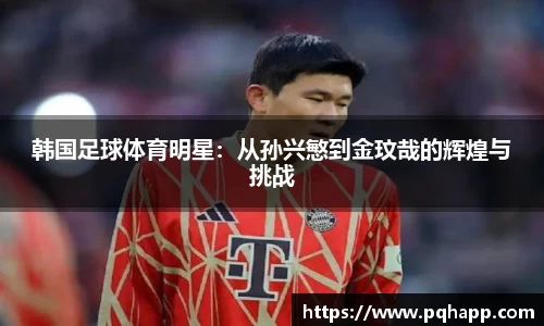 韩国足球体育明星：从孙兴慜到金玟哉的辉煌与挑战
