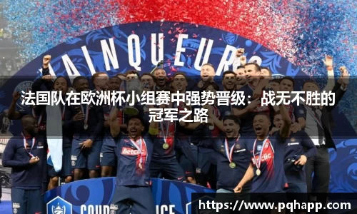 法国队在欧洲杯小组赛中强势晋级：战无不胜的冠军之路