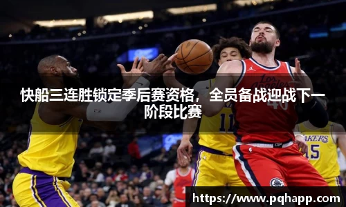 快船三连胜锁定季后赛资格，全员备战迎战下一阶段比赛