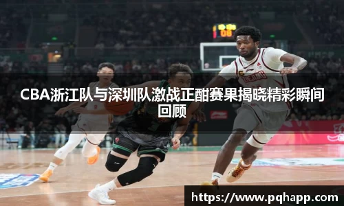CBA浙江队与深圳队激战正酣赛果揭晓精彩瞬间回顾