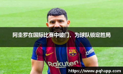 阿圭罗在国际比赛中破门，为球队锁定胜局