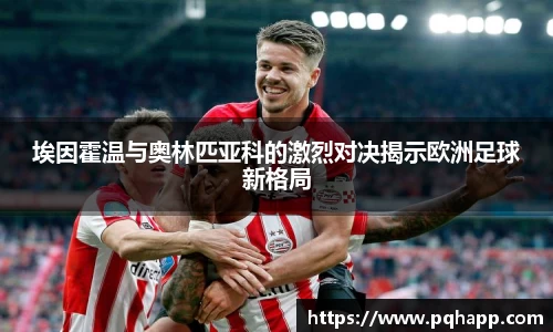 埃因霍温与奥林匹亚科的激烈对决揭示欧洲足球新格局