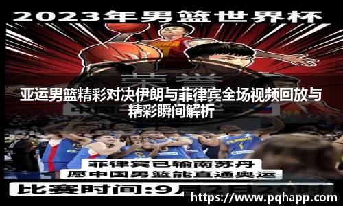 亚运男篮精彩对决伊朗与菲律宾全场视频回放与精彩瞬间解析