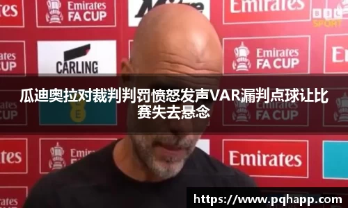 瓜迪奥拉对裁判判罚愤怒发声VAR漏判点球让比赛失去悬念