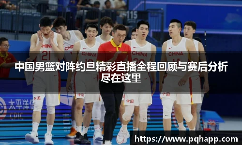中国男篮对阵约旦精彩直播全程回顾与赛后分析尽在这里