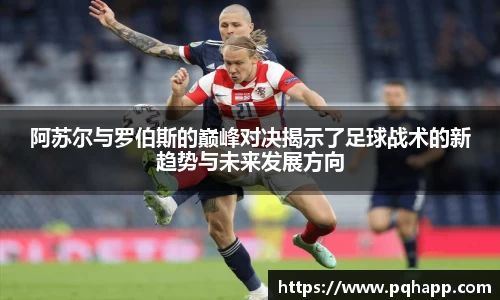阿苏尔与罗伯斯的巅峰对决揭示了足球战术的新趋势与未来发展方向