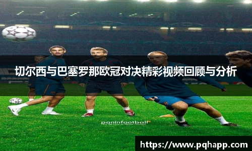 切尔西与巴塞罗那欧冠对决精彩视频回顾与分析