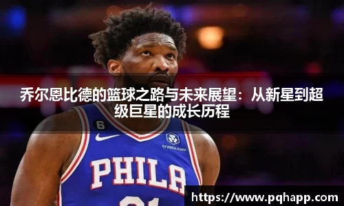 乔尔恩比德的篮球之路与未来展望：从新星到超级巨星的成长历程