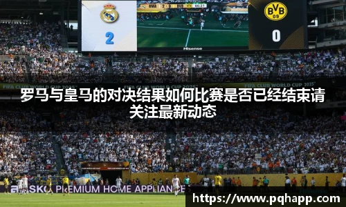 罗马与皇马的对决结果如何比赛是否已经结束请关注最新动态