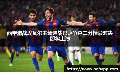 西甲激战埃瓦尔主场迎战巴萨争夺三分精彩对决即将上演