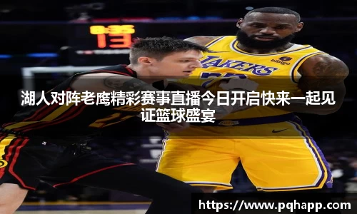 湖人对阵老鹰精彩赛事直播今日开启快来一起见证篮球盛宴