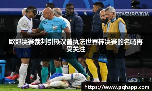 欧冠决赛裁判引热议曾执法世界杯决赛的名哨再受关注