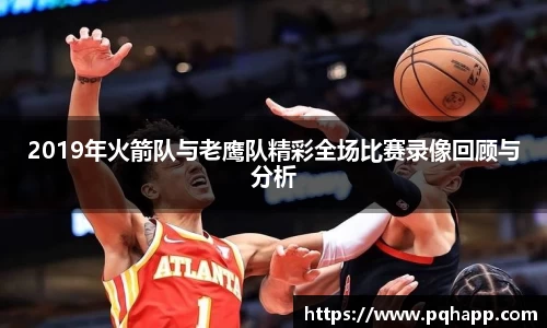 2019年火箭队与老鹰队精彩全场比赛录像回顾与分析